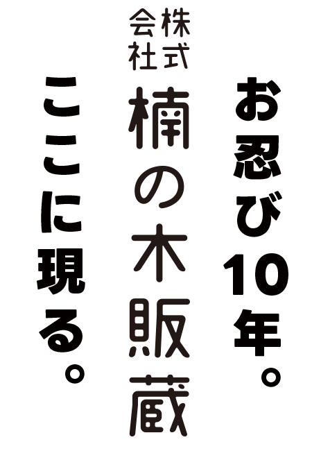 お忍び10年。株式会社楠の木販蔵。ここに現る。